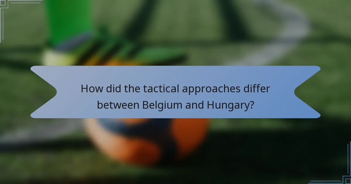 How did the tactical approaches differ between Belgium and Hungary?