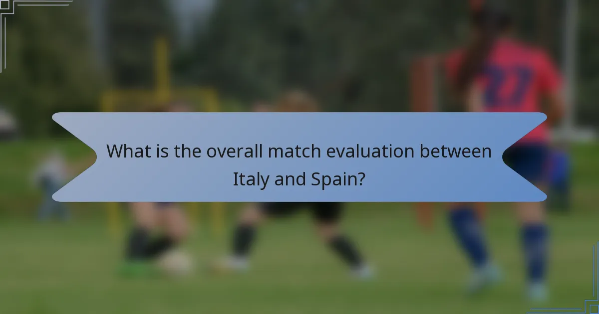 What is the overall match evaluation between Italy and Spain?