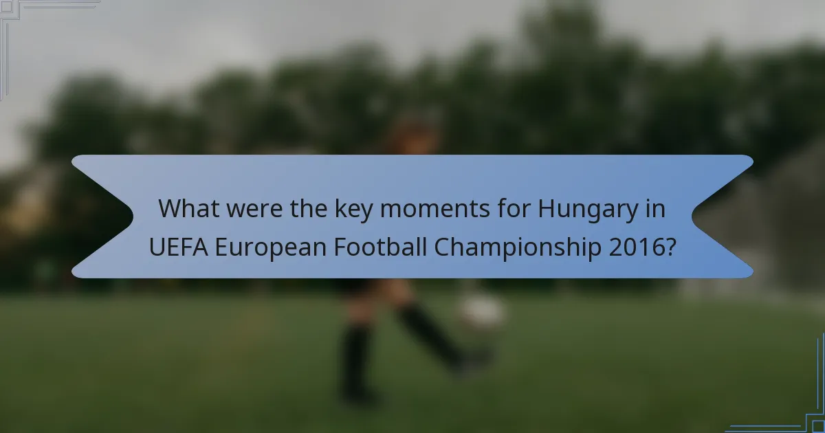 What were the key moments for Hungary in UEFA European Football Championship 2016?