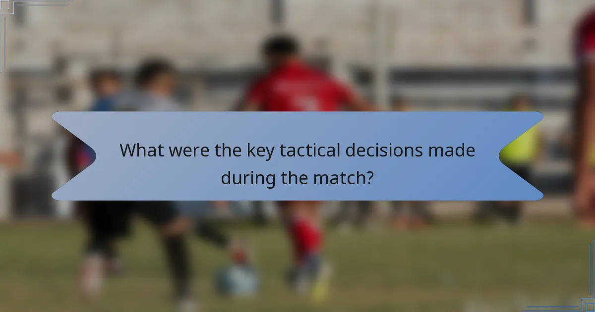 What were the key tactical decisions made during the match?