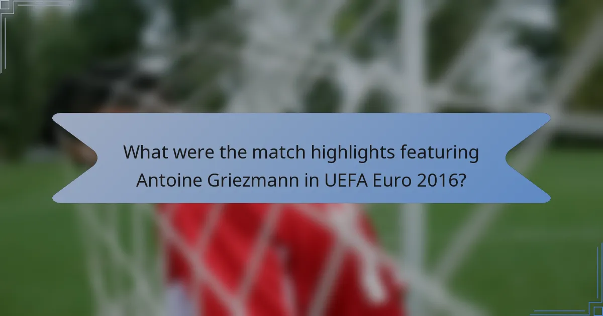 What were the match highlights featuring Antoine Griezmann in UEFA Euro 2016?