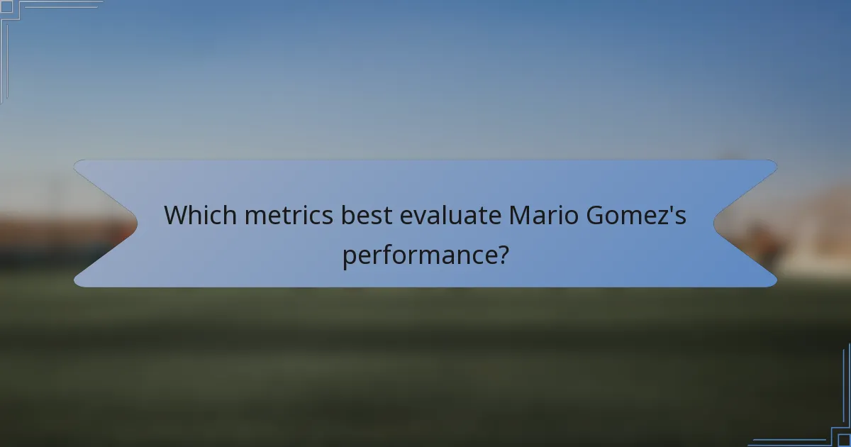 Which metrics best evaluate Mario Gomez's performance?