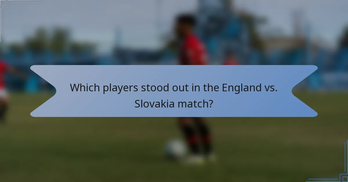 Which players stood out in the England vs. Slovakia match?