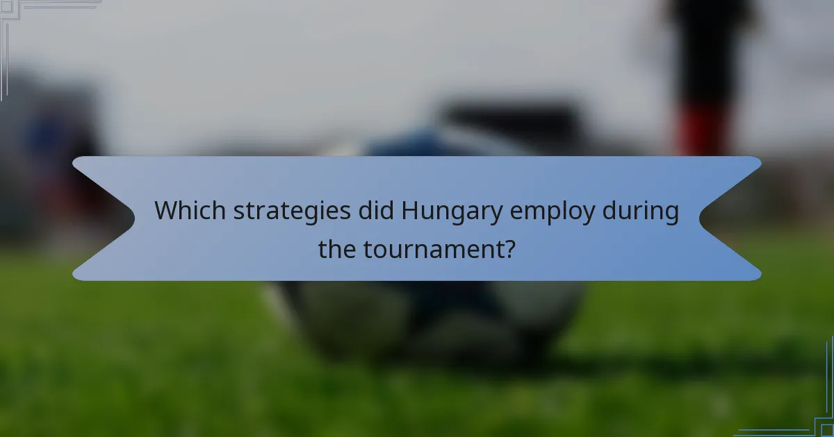 Which strategies did Hungary employ during the tournament?