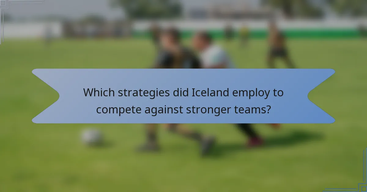 Which strategies did Iceland employ to compete against stronger teams?
