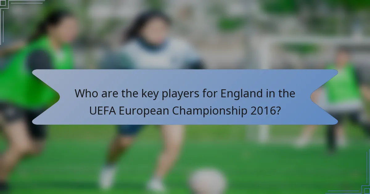 Who are the key players for England in the UEFA European Championship 2016?