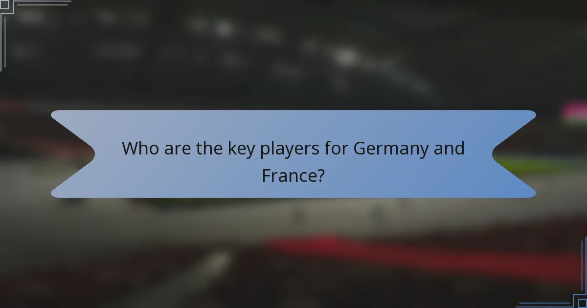 Who are the key players for Germany and France?